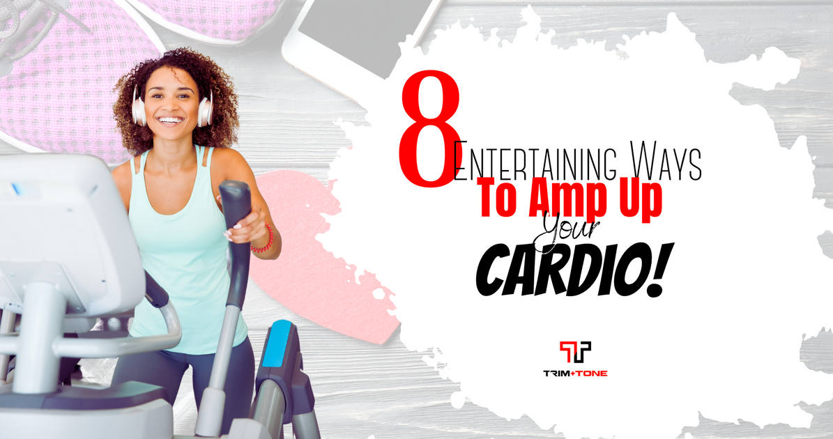 8 Entertaining Ways to Amp Up Your Cardio! – Trim and Tone Inc